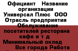 Официант › Название организации ­ Универсал Плюс, ООО › Отрасль предприятия ­ Обслуживание посетителей ресторана, кафе и т.д. › Минимальный оклад ­ 25 000 - Все города Работа » Вакансии   . Мордовия респ.